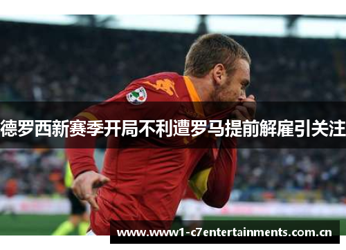 德罗西新赛季开局不利遭罗马提前解雇引关注