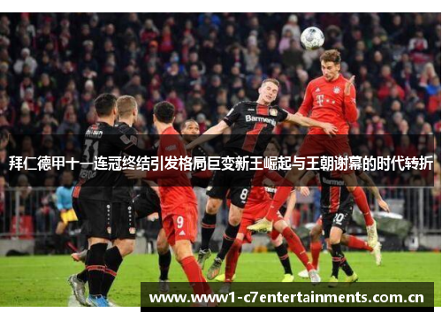 拜仁德甲十一连冠终结引发格局巨变新王崛起与王朝谢幕的时代转折